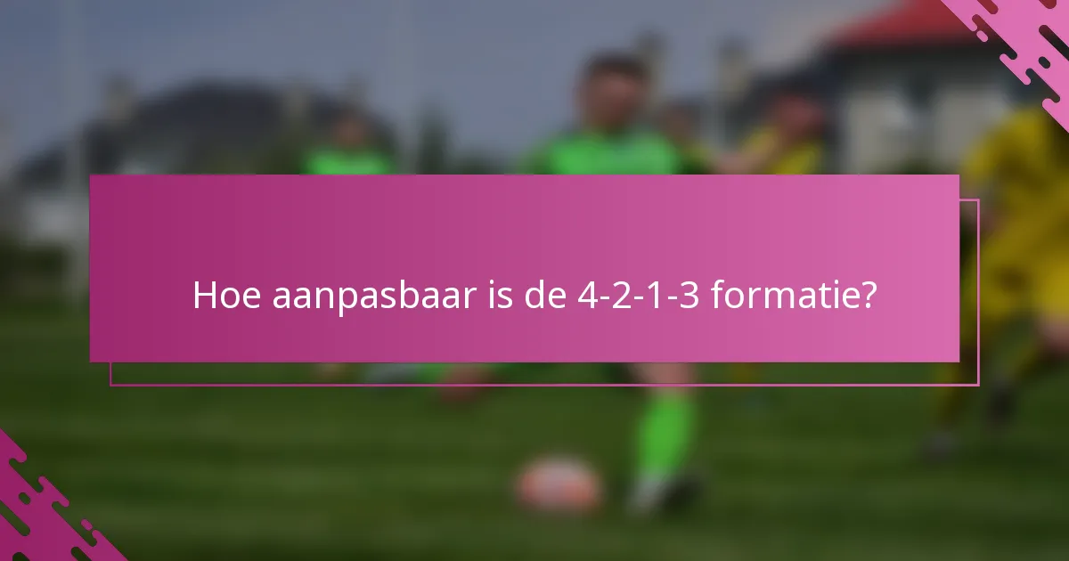 Hoe aanpasbaar is de 4-2-1-3 formatie?
