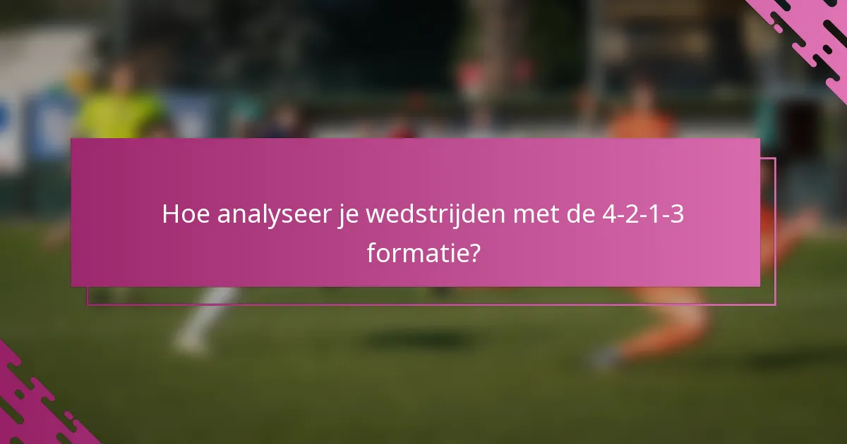 Hoe analyseer je wedstrijden met de 4-2-1-3 formatie?