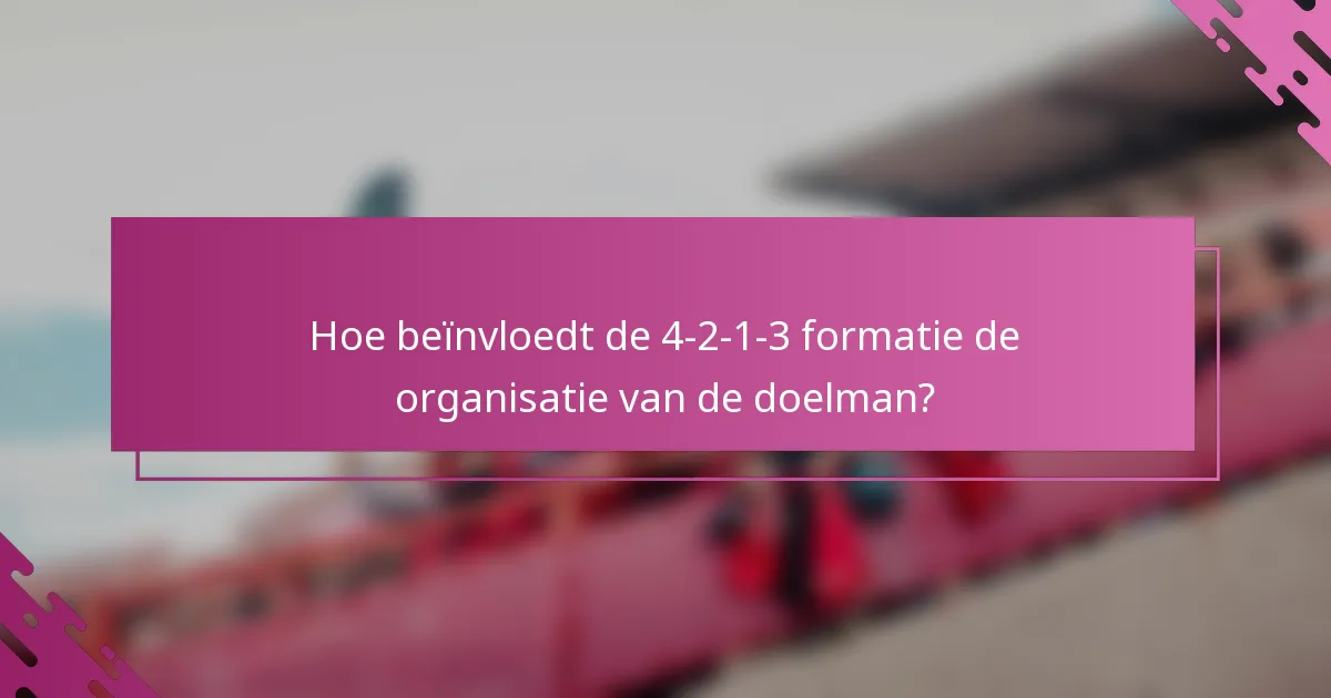 Hoe beïnvloedt de 4-2-1-3 formatie de organisatie van de doelman?