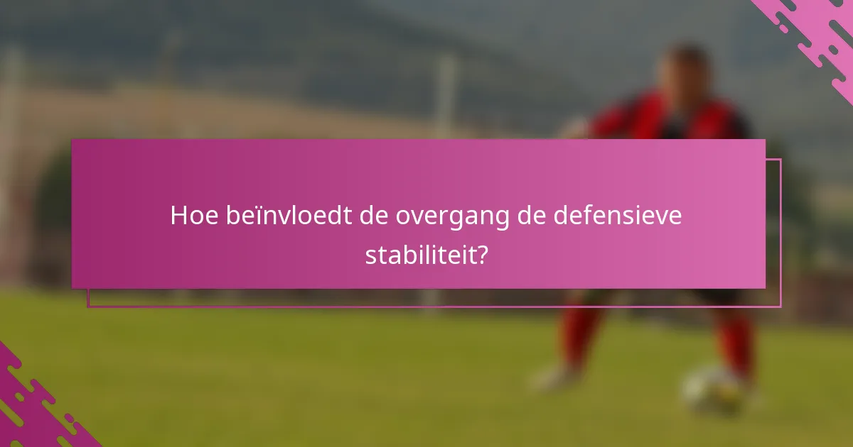 Hoe beïnvloedt de overgang de defensieve stabiliteit?