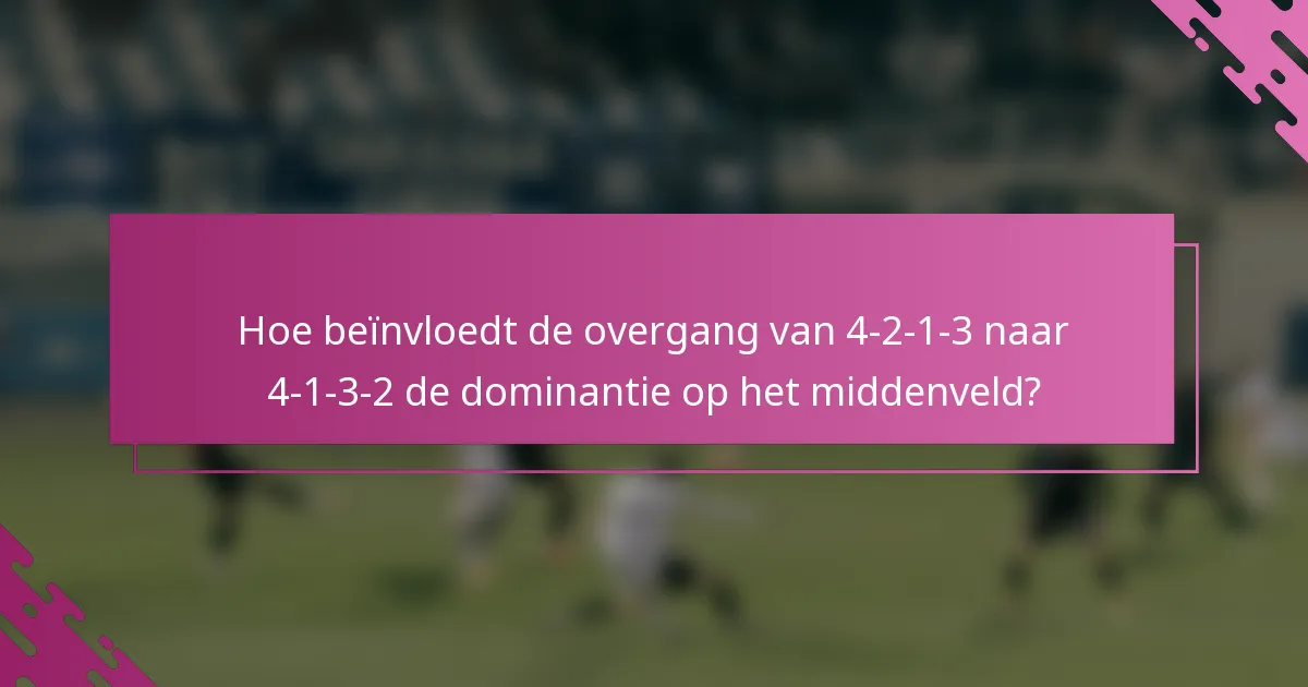 Hoe beïnvloedt de overgang van 4-2-1-3 naar 4-1-3-2 de dominantie op het middenveld?