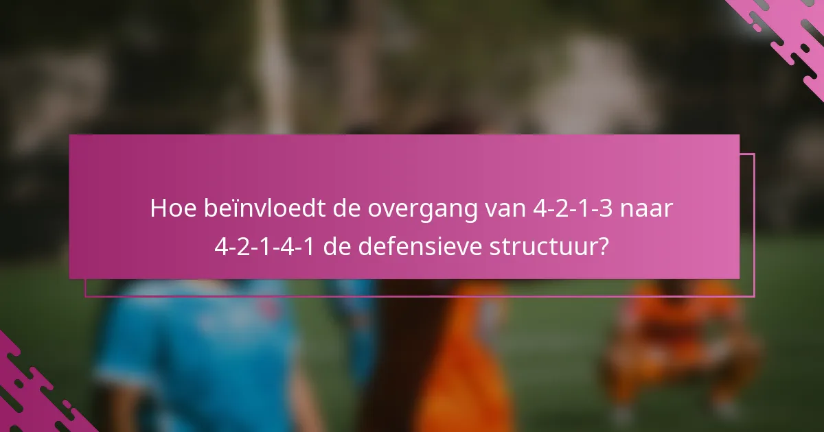 Hoe beïnvloedt de overgang van 4-2-1-3 naar 4-2-1-4-1 de defensieve structuur?