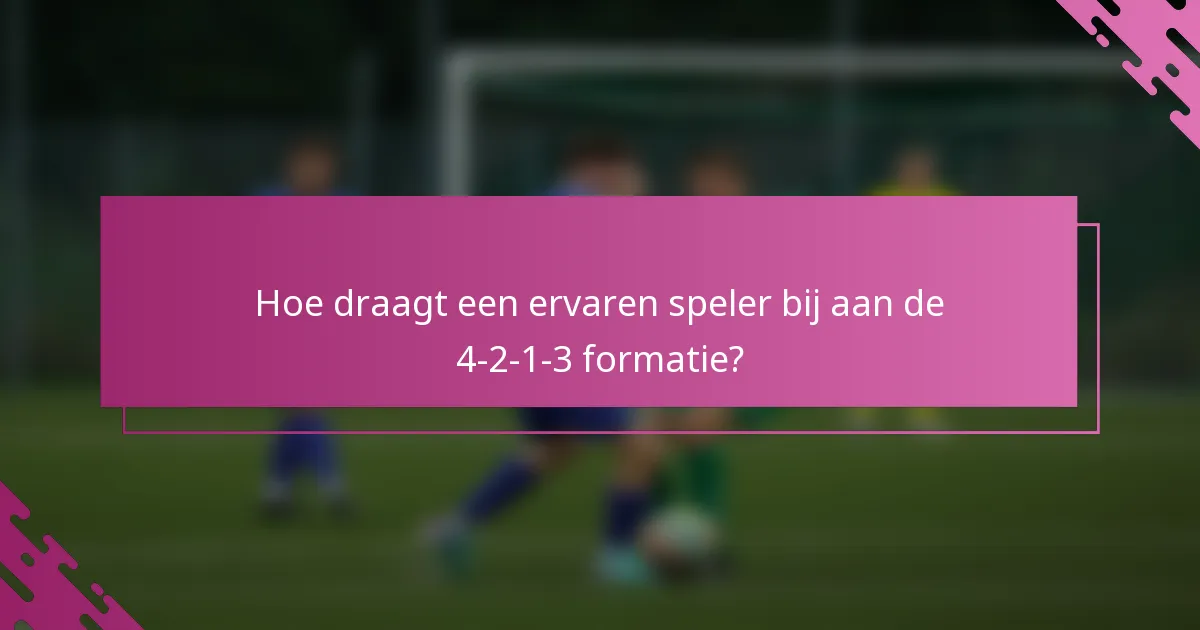 Hoe draagt een ervaren speler bij aan de 4-2-1-3 formatie?