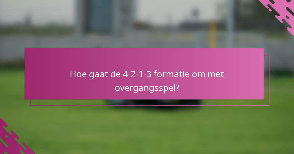 Hoe gaat de 4-2-1-3 formatie om met overgangsspel?