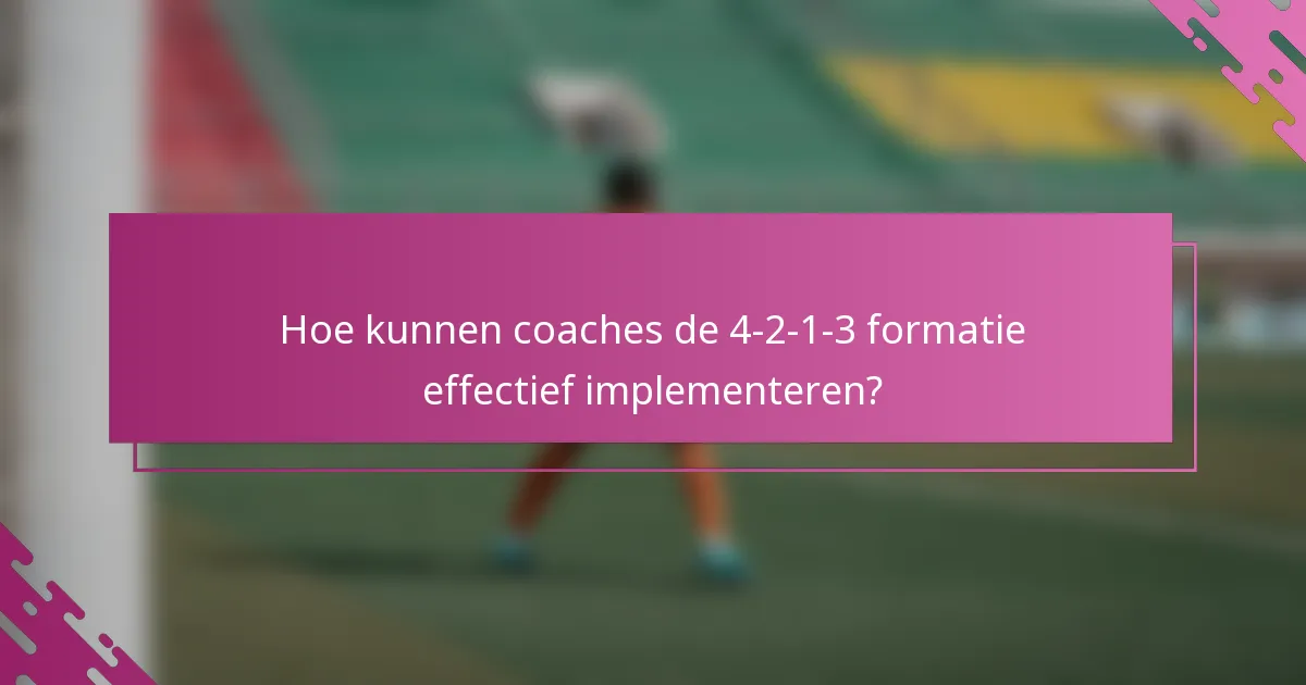 Hoe kunnen coaches de 4-2-1-3 formatie effectief implementeren?