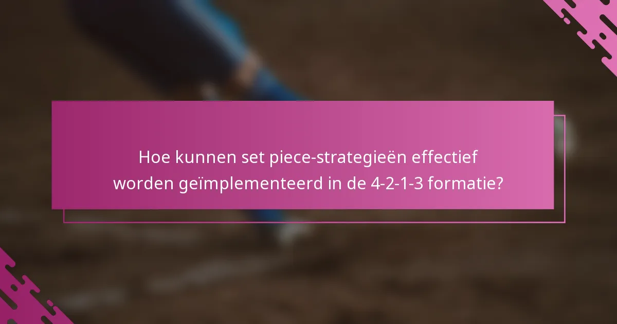Hoe kunnen set piece-strategieën effectief worden geïmplementeerd in de 4-2-1-3 formatie?