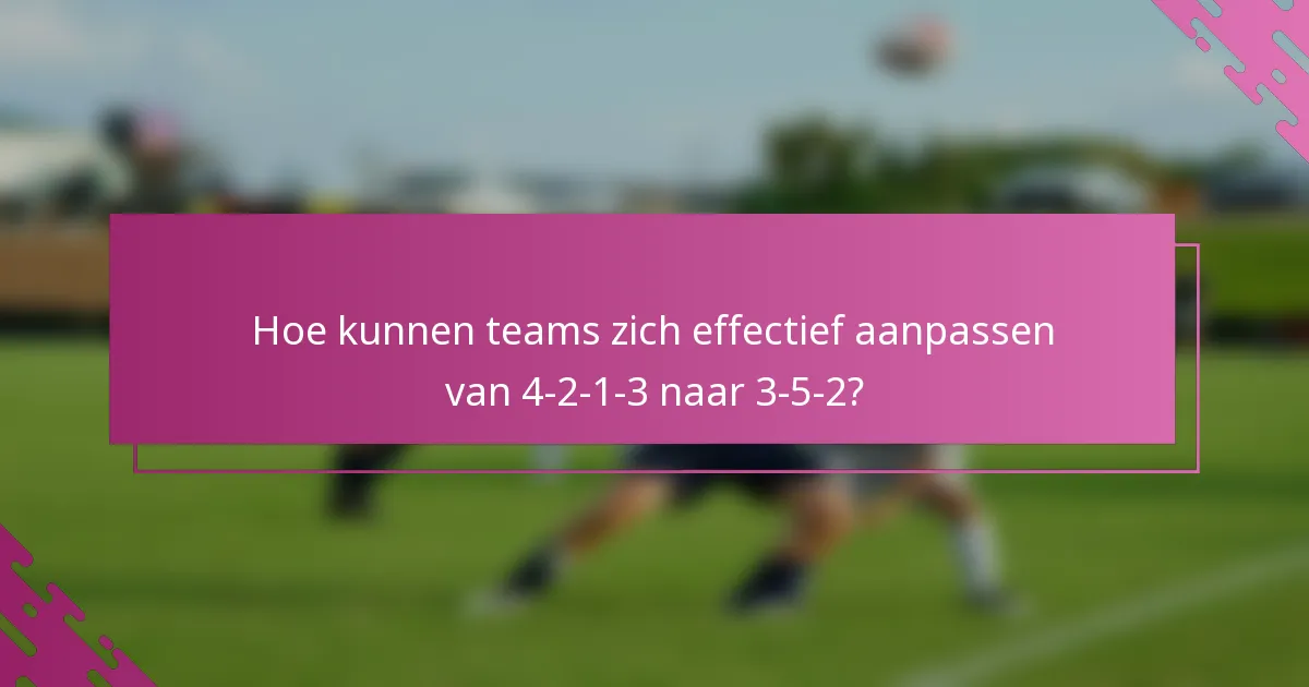 Hoe kunnen teams zich effectief aanpassen van 4-2-1-3 naar 3-5-2?