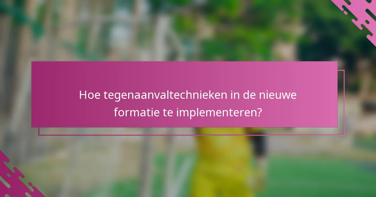 Hoe tegenaanvaltechnieken in de nieuwe formatie te implementeren?