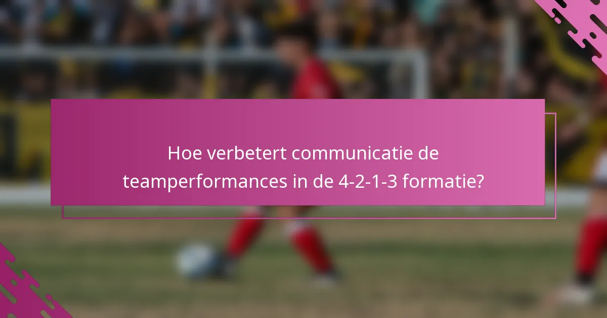 Hoe verbetert communicatie de teamperformances in de 4-2-1-3 formatie?