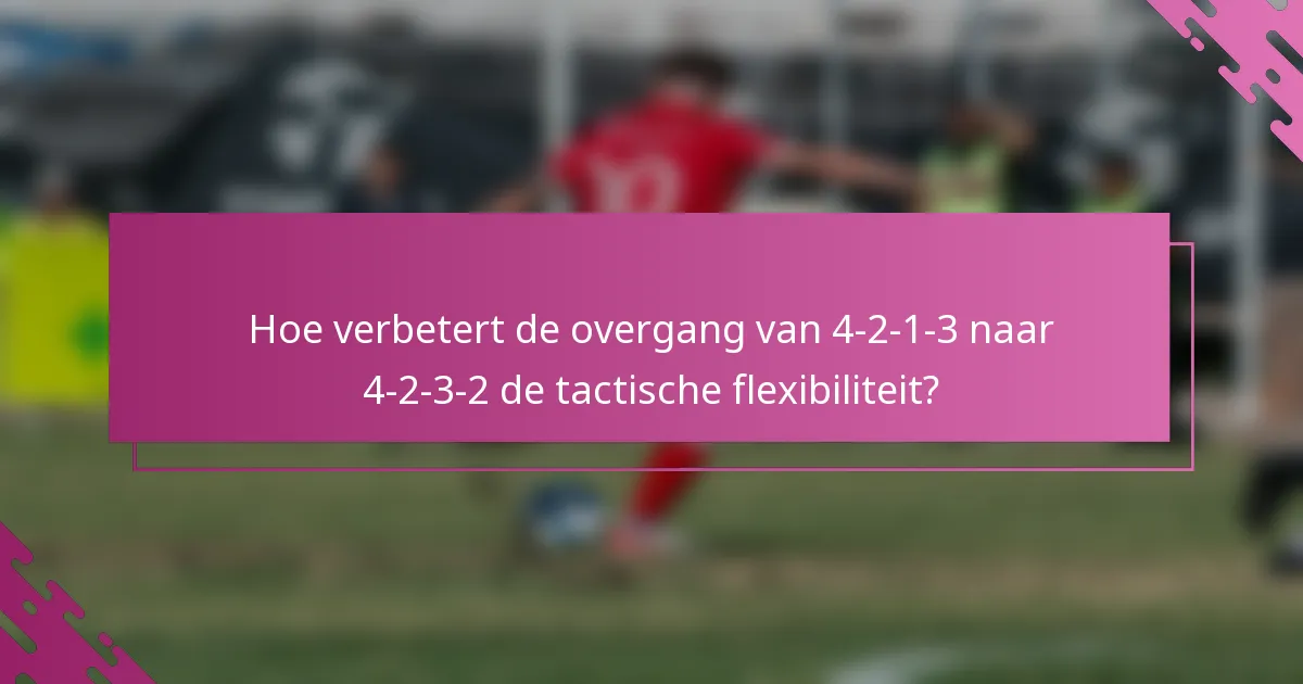 Hoe verbetert de overgang van 4-2-1-3 naar 4-2-3-2 de tactische flexibiliteit?