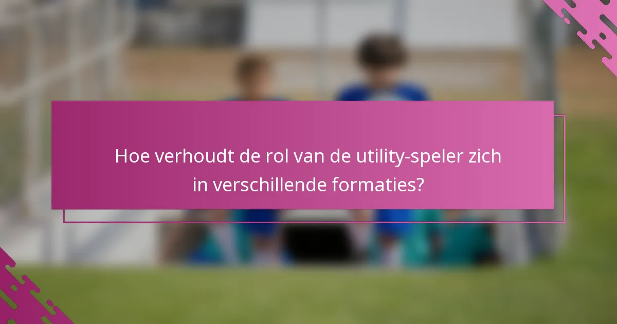 Hoe verhoudt de rol van de utility-speler zich in verschillende formaties?