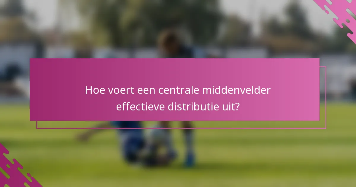 Hoe voert een centrale middenvelder effectieve distributie uit?