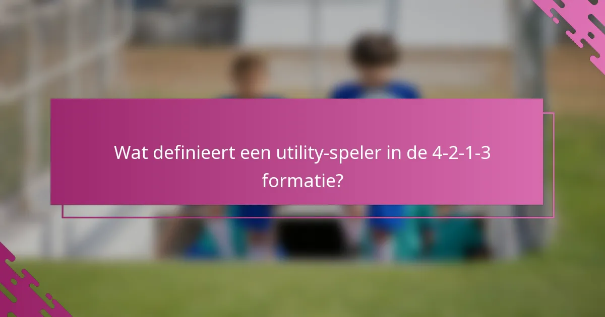 Wat definieert een utility-speler in de 4-2-1-3 formatie?