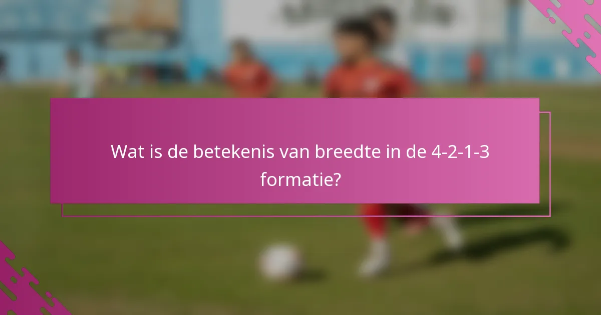 Wat is de betekenis van breedte in de 4-2-1-3 formatie?
