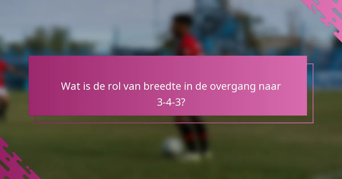 Wat is de rol van breedte in de overgang naar 3-4-3?
