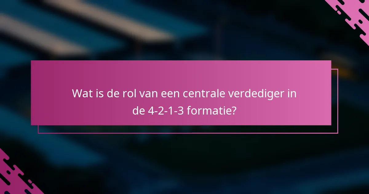 Wat is de rol van een centrale verdediger in de 4-2-1-3 formatie?