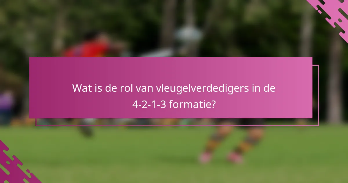 Wat is de rol van vleugelverdedigers in de 4-2-1-3 formatie?