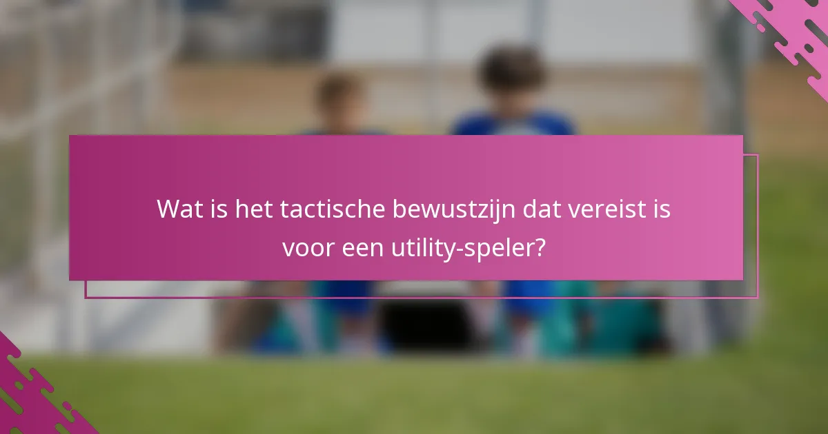 Wat is het tactische bewustzijn dat vereist is voor een utility-speler?