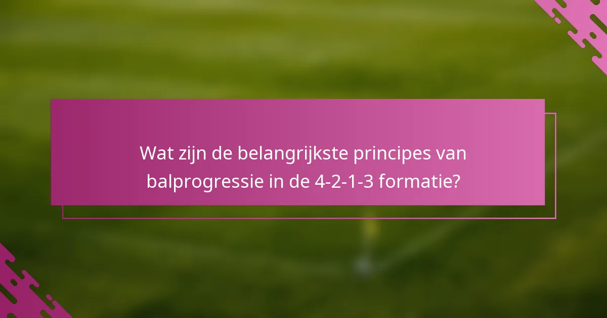 Wat zijn de belangrijkste principes van balprogressie in de 4-2-1-3 formatie?