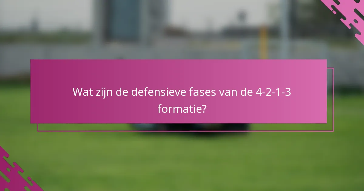 Wat zijn de defensieve fases van de 4-2-1-3 formatie?