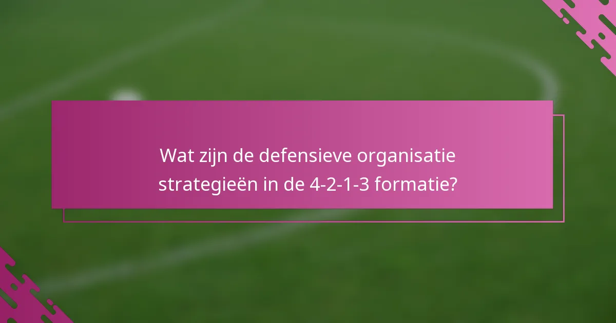 Wat zijn de defensieve organisatie strategieën in de 4-2-1-3 formatie?