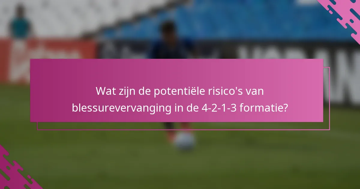 Wat zijn de potentiële risico's van blessurevervanging in de 4-2-1-3 formatie?