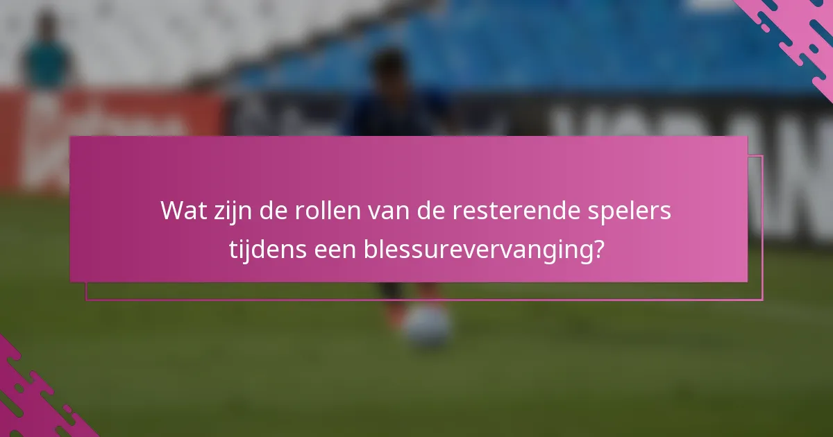 Wat zijn de rollen van de resterende spelers tijdens een blessurevervanging?