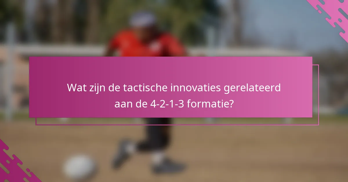 Wat zijn de tactische innovaties gerelateerd aan de 4-2-1-3 formatie?