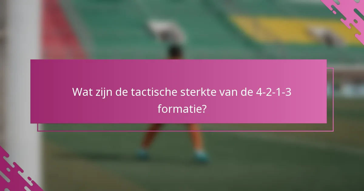 Wat zijn de tactische sterkte van de 4-2-1-3 formatie?