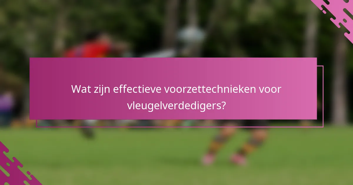 Wat zijn effectieve voorzettechnieken voor vleugelverdedigers?