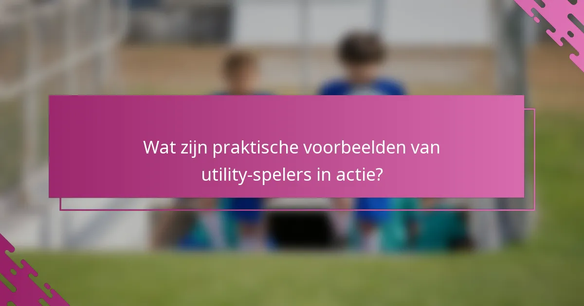 Wat zijn praktische voorbeelden van utility-spelers in actie?