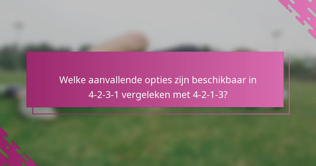 Welke aanvallende opties zijn beschikbaar in 4-2-3-1 vergeleken met 4-2-1-3?