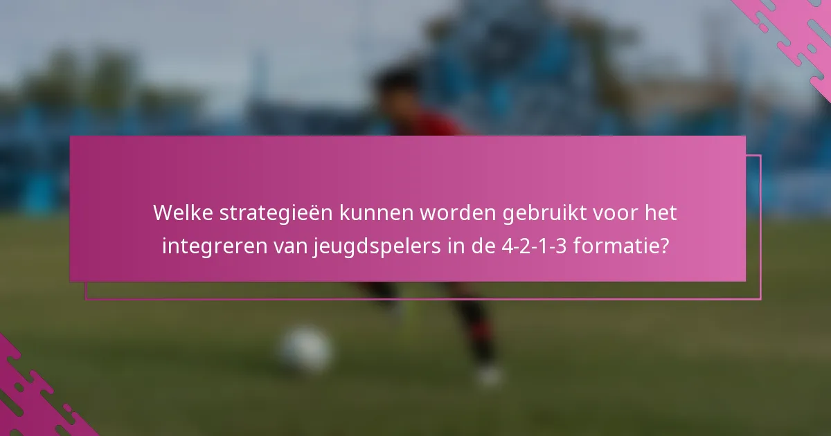Welke strategieën kunnen worden gebruikt voor het integreren van jeugdspelers in de 4-2-1-3 formatie?