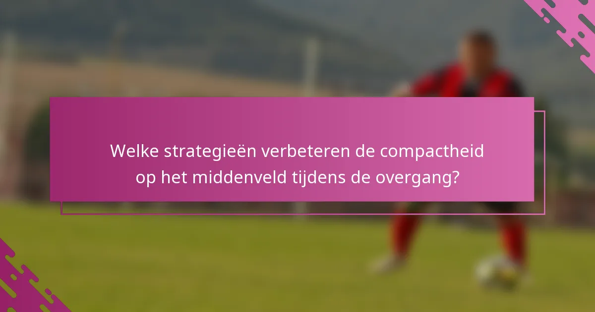 Welke strategieën verbeteren de compactheid op het middenveld tijdens de overgang?