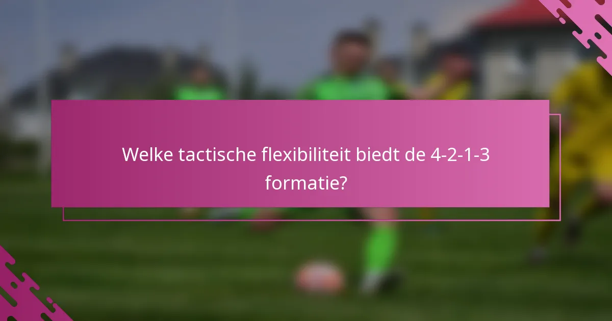 Welke tactische flexibiliteit biedt de 4-2-1-3 formatie?