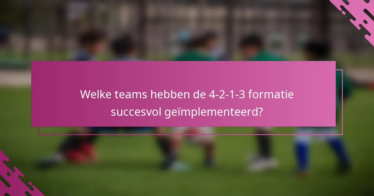 Welke teams hebben de 4-2-1-3 formatie succesvol geïmplementeerd?