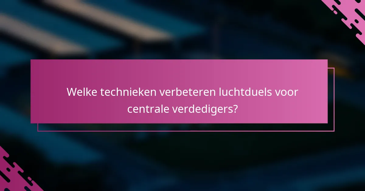 Welke technieken verbeteren luchtduels voor centrale verdedigers?